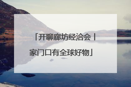 开聊廊坊经洽会丨家门口有全球好物