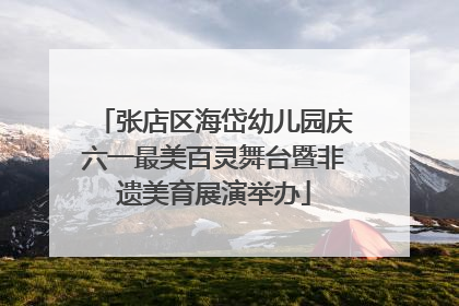 张店区海岱幼儿园庆六一最美百灵舞台暨非遗美育展演举办