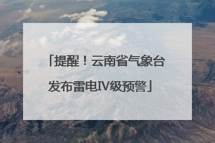 提醒！云南省气象台发布雷电Ⅳ级预警