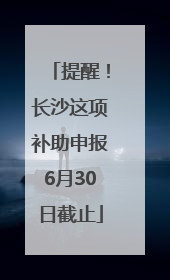 提醒！长沙这项补助申报6月30日截止