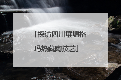 探访四川壤塘格玛热藏陶技艺