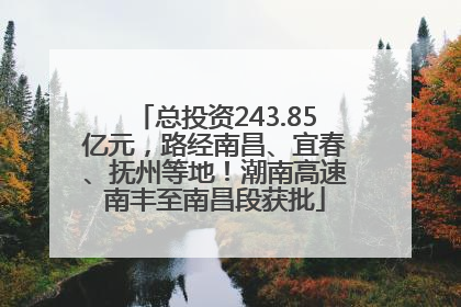 总投资243.85亿元，路经南昌、宜春、抚州等地！潮南高速南丰至南昌段获批