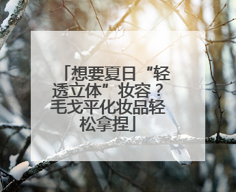 想要夏日“轻透立体”妆容？毛戈平化妆品轻松拿捏