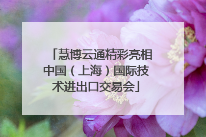 慧博云通精彩亮相中国（上海）国际技术进出口交易会