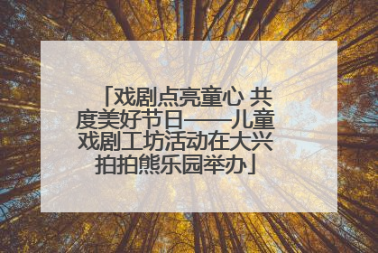 戏剧点亮童心 共度美好节日——儿童戏剧工坊活动在大兴拍拍熊乐园举办