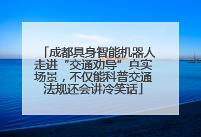 成都具身智能机器人走进“交通劝导”真实场景，不仅能科普交通法规还会讲冷笑话