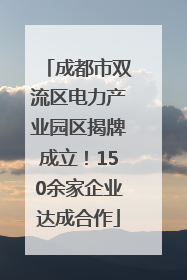 成都市双流区电力产业园区揭牌成立！150余家企业达成合作