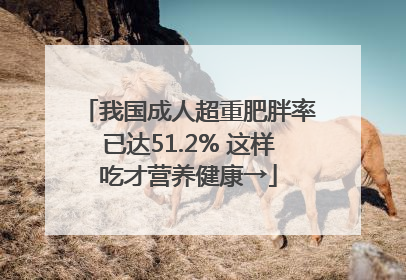 我国成人超重肥胖率已达51.2% 这样吃才营养健康→