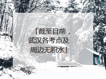 截至目前，武汉各考点及周边无积水
