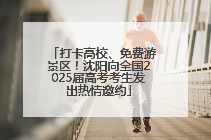 打卡高校、免费游景区！沈阳向全国2025届高考考生发出热情邀约