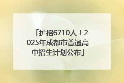 扩招6710人！2025年成都市普通高中招生计划公布