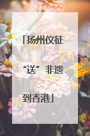 扬州仪征“送”非遗到香港