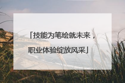 技能为笔绘就未来，职业体验绽放风采
