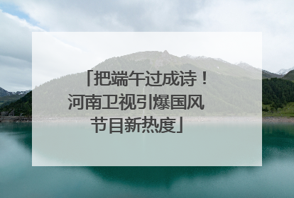 把端午过成诗！河南卫视引爆国风节目新热度