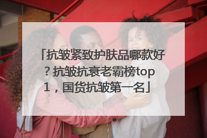 抗皱紧致护肤品哪款好？抗皱抗衰老霸榜top1，国货抗皱第一名