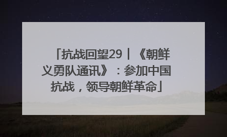 抗战回望29︱《朝鲜义勇队通讯》：参加中国抗战，领导朝鲜革命