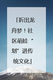 折出龙舟梦！社区萌娃“划”进传统文化