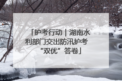 护考行动｜湖南水利部门交出防汛护考“双优”答卷