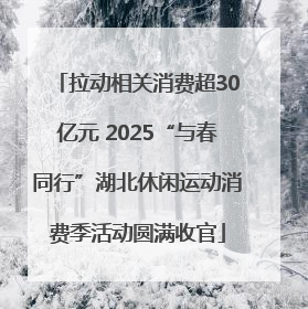 拉动相关消费超30亿元 2025“与春同行”湖北休闲运动消费季活动圆满收官