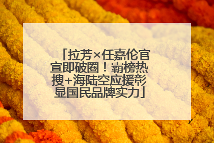 拉芳×任嘉伦官宣即破圈！霸榜热搜+海陆空应援彰显国民品牌实力
