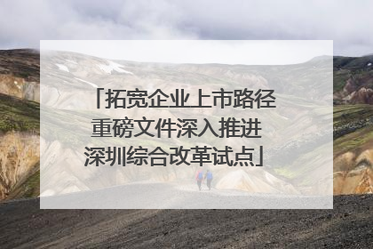 拓宽企业上市路径 重磅文件深入推进深圳综合改革试点