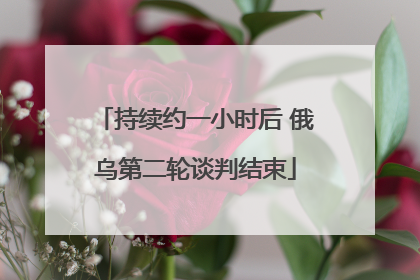 持续约一小时后 俄乌第二轮谈判结束