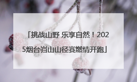 挑战山野 乐享自然！2025烟台岿山山径赛燃情开跑