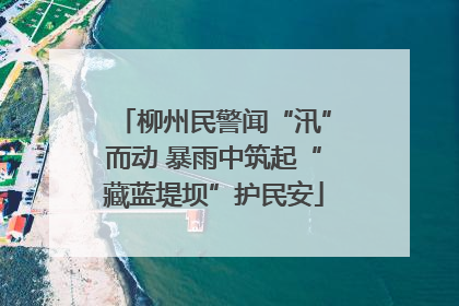 柳州民警闻“汛”而动 暴雨中筑起“藏蓝堤坝”护民安