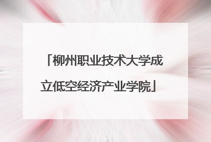 柳州职业技术大学成立低空经济产业学院