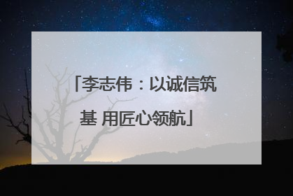 李志伟：以诚信筑基 用匠心领航