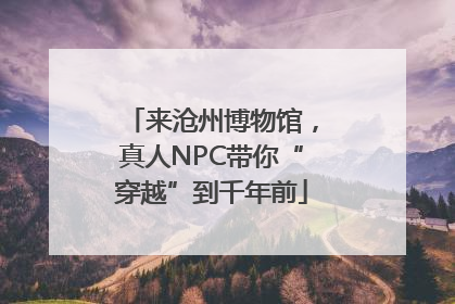 来沧州博物馆，真人NPC带你“穿越”到千年前