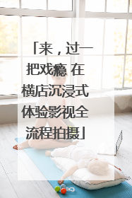 来，过一把戏瘾 在横店沉浸式体验影视全流程拍摄