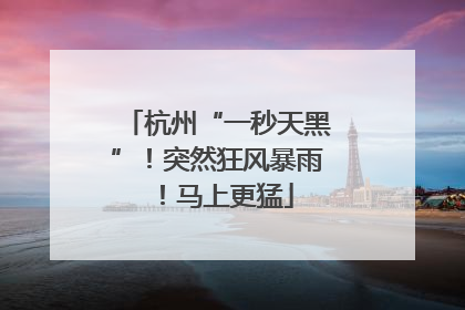杭州“一秒天黑”！突然狂风暴雨！马上更猛
