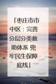 枣庄市市中区：完善分层分类救助体系 兜牢民生保障底线