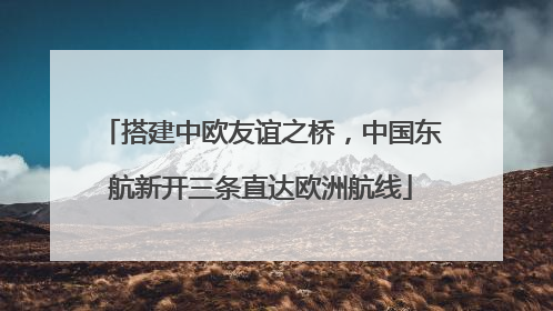 搭建中欧友谊之桥，中国东航新开三条直达欧洲航线
