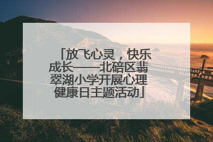 放飞心灵，快乐成长——北碚区翡翠湖小学开展心理健康日主题活动