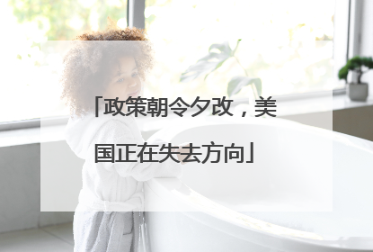 政策朝令夕改，美国正在失去方向
