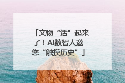 文物“活”起来了！AI数智人邀您“触摸历史”