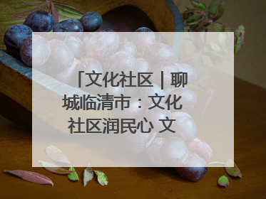 文化社区｜聊城临清市：文化社区润民心 文明新风满临清