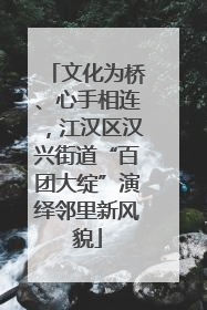 文化为桥、心手相连，江汉区汉兴街道“百团大绽”演绎邻里新风貌