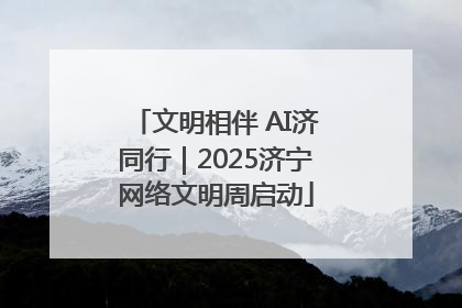 文明相伴 AI济同行｜2025济宁网络文明周启动