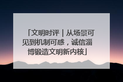 文明时评｜从场景可见到机制可感，诚信淄博锻造文明新内核