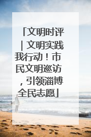 文明时评｜文明实践我行动！市民文明巡访，引领淄博全民志愿