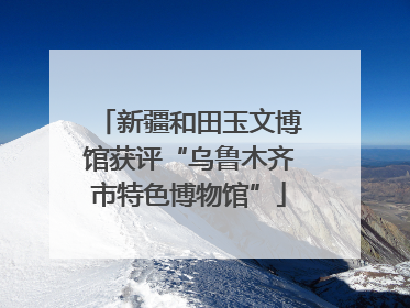 新疆和田玉文博馆获评“乌鲁木齐市特色博物馆”