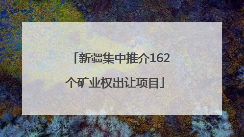 新疆集中推介162个矿业权出让项目