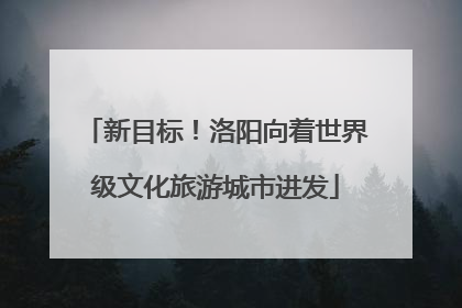 新目标！洛阳向着世界级文化旅游城市进发