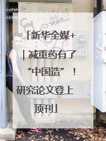 新华全媒+｜减重药有了“中国造”！研究论文登上顶刊