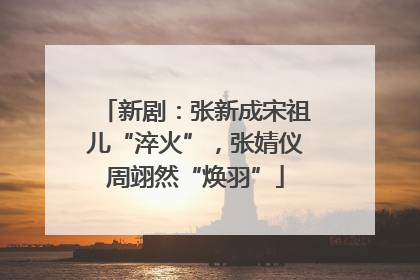 新剧：张新成宋祖儿“淬火”，张婧仪周翊然“焕羽”