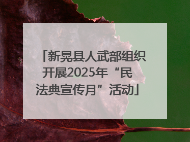 新晃县人武部组织开展2025年“民法典宣传月”活动