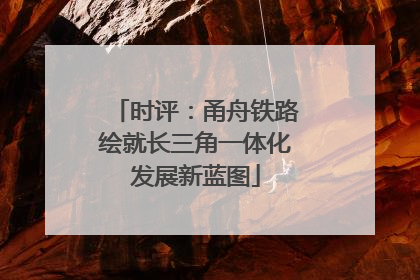 时评：甬舟铁路绘就长三角一体化发展新蓝图
